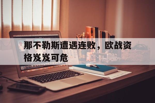 那不勒斯遭遇连败,欧战资格岌岌可危的简单介绍 那不勒斯遭遇连败,欧战资格岌岌可危的简单介绍