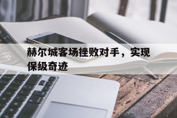 包含赫尔城客场挫败对手，实现保级奇迹的词条