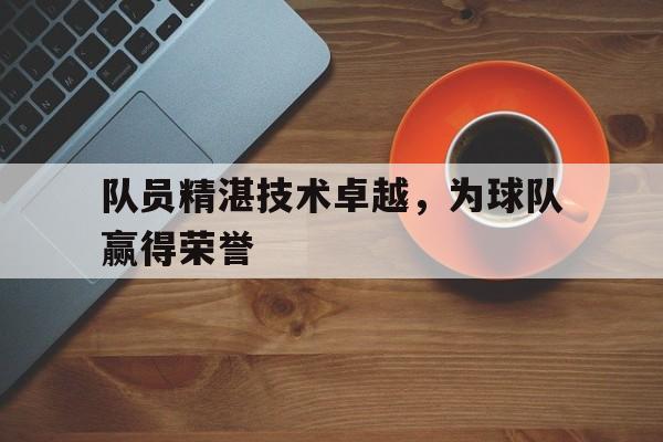 队员精湛技术卓越，为球队赢得荣誉