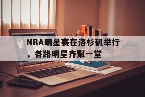 NBA明星赛在洛杉矶举行，各路明星齐聚一堂