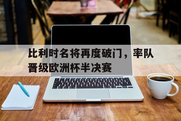 比利时名将再度破门，率队晋级欧洲杯半决赛