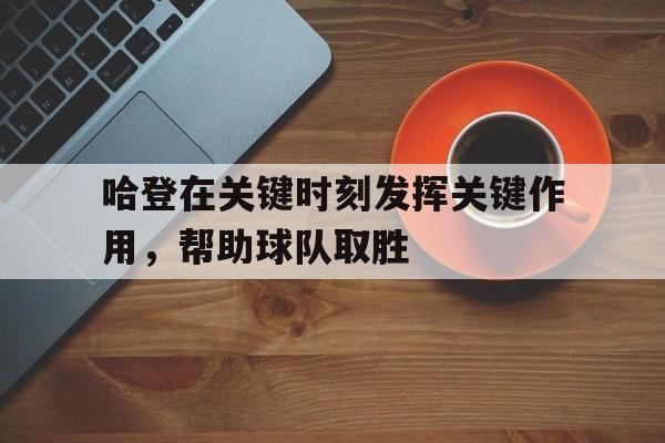 哈登在关键时刻发挥关键作用，帮助球队取胜