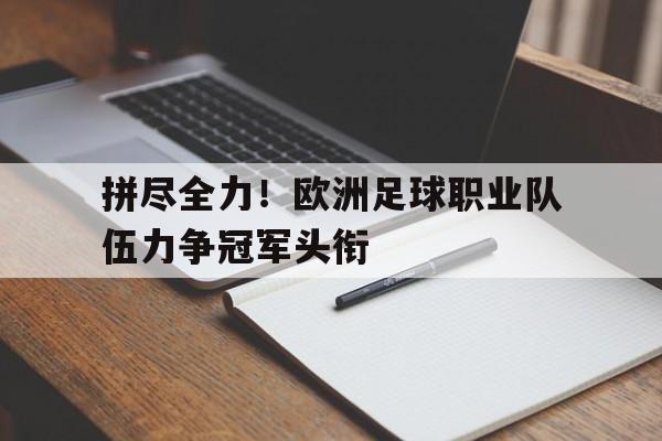 拼尽全力！欧洲足球职业队伍力争冠军头衔的简单介绍
